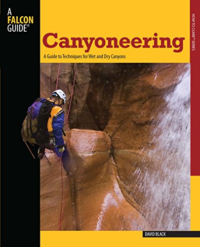 Canyoneering: A Guide to Techniques for Wet and Dry Canyons (How to Climb Series)